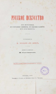 Виолле-ле-Дюк Е. Русское искусство. Его источники, его составные элементы, его высшее развитие, его будущность / Пер. с фр. Н. Султанов. М.: Изд. Художественно-промышленного музеума, 1879.